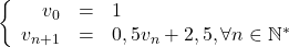 \left \{ \begin{array}{r c l}v_0 &=& 1 \\ v_{n+1} &=& 0,5v_n+2,5, \forall n \in \mathbb{N}^* \end{array} \right.