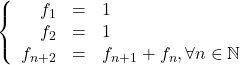 \left \{ \begin{array}{r c l}f_1 &=& 1 \\ f_2 &=& 1\\ f_{n+2} &=& f_{n+1} + f_n, \forall n \in \mathbb{N}\end{array} \right.