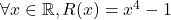 \forall x \in \mathbb{R}, R(x)=x^4-1