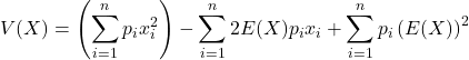 \displaystyle V(X)=\left(\sum_{i=1}^n p_ix_i^2\right)-\sum_{i=1}^n 2E(X)p_ix_i+\sum_{i=1}^n p_i\left(E(X)\right)^2