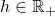 h\in\mathbb{R}_+