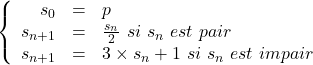 \left \{ \begin{array}{r c l}s_0 &=& p \\ s_{n+1} &=& \frac{s_n}{2}~si~s_n~est~pair \\ s_{n+1} &=& 3 \times s_n + 1~si~s_n~est~impair \end{array} \right.