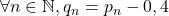 \forall n \in \mathbb{N}, q_n=p_n-0,4